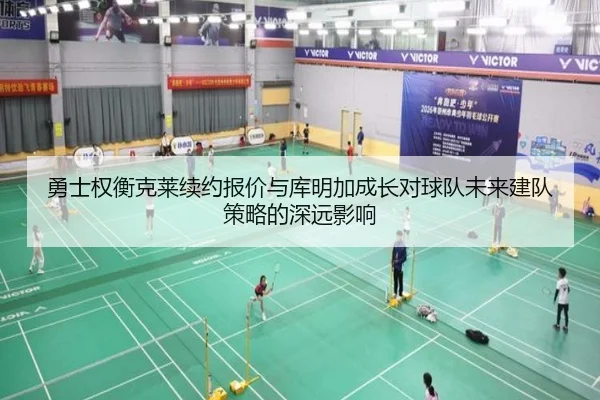 勇士权衡克莱续约报价与库明加成长对球队未来建队策略的深远影响