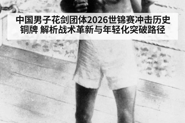 中国男子花剑团体2026世锦赛冲击历史铜牌 解析战术革新与年轻化突破路径
