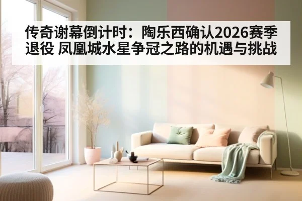 传奇谢幕倒计时:陶乐西确认2026赛季退役 凤凰城水星争冠之路的机遇与挑战