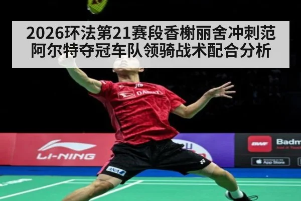 2026环法第21赛段香榭丽舍冲刺范阿尔特夺冠车队领骑战术配合分析