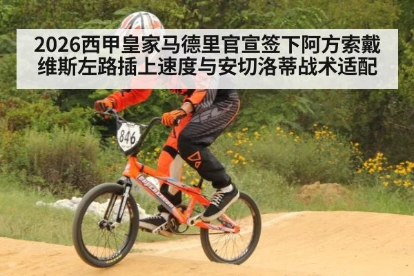 2026西甲皇家马德里官宣签下阿方索戴维斯左路插上速度与安切洛蒂战术适配