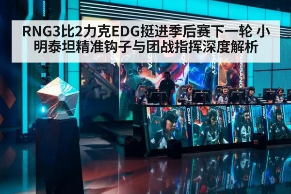 RNG3比2力克EDG挺进季后赛下一轮 小明泰坦精准钩子与团战指挥深度解析