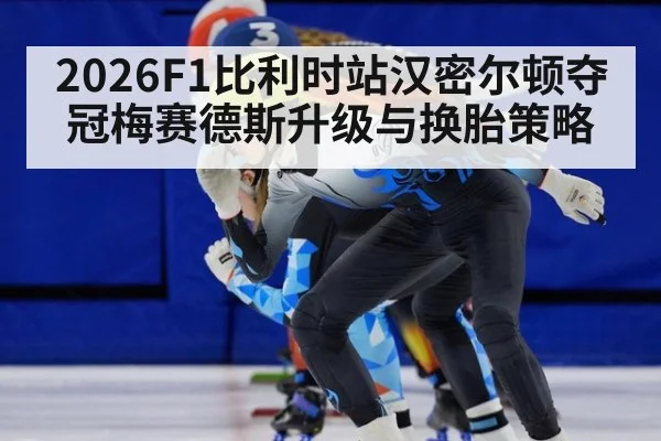 2026F1比利时站汉密尔顿夺冠梅赛德斯升级与换胎策略