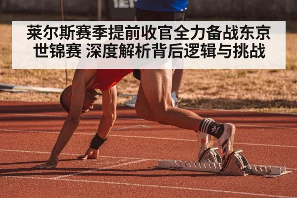 莱尔斯赛季提前收官全力备战东京世锦赛 深度解析背后逻辑与挑战