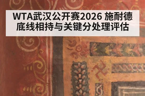 WTA武汉公开赛2026 施耐德底线相持与关键分处理评估