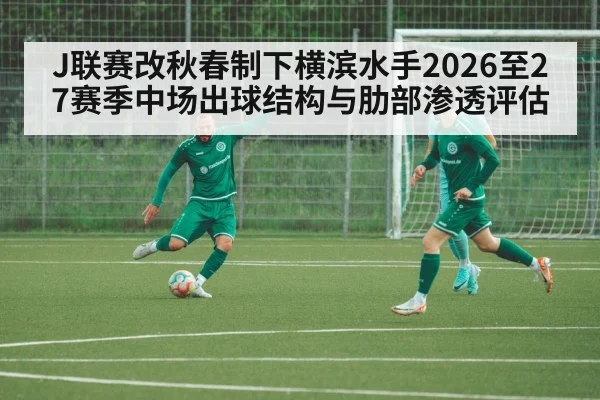 J联赛改秋春制下横滨水手2026至27赛季中场出球结构与肋部渗透评估