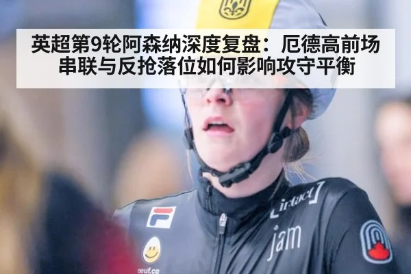 英超第9轮阿森纳深度复盘:厄德高前场串联与反抢落位如何影响攻守平衡